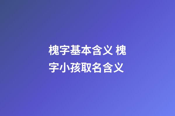 槐字基本含义 槐字小孩取名含义